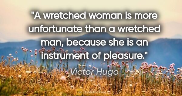 Victor Hugo quote: "A wretched woman is more unfortunate than a wretched man,..."