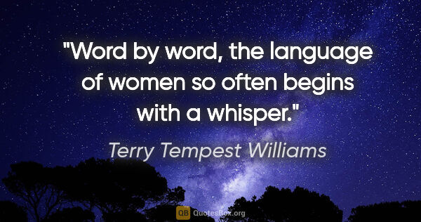 Terry Tempest Williams quote: "Word by word, the language of women so often begins with a..."