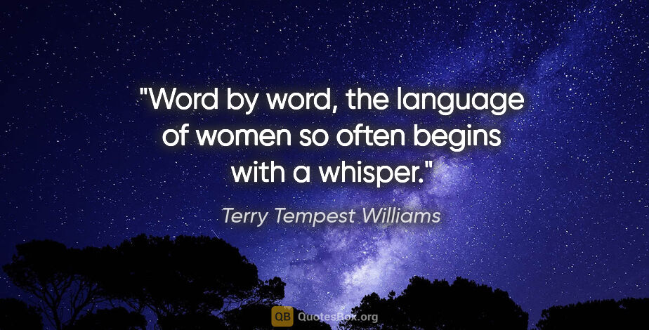 Terry Tempest Williams quote: "Word by word, the language of women so often begins with a..."