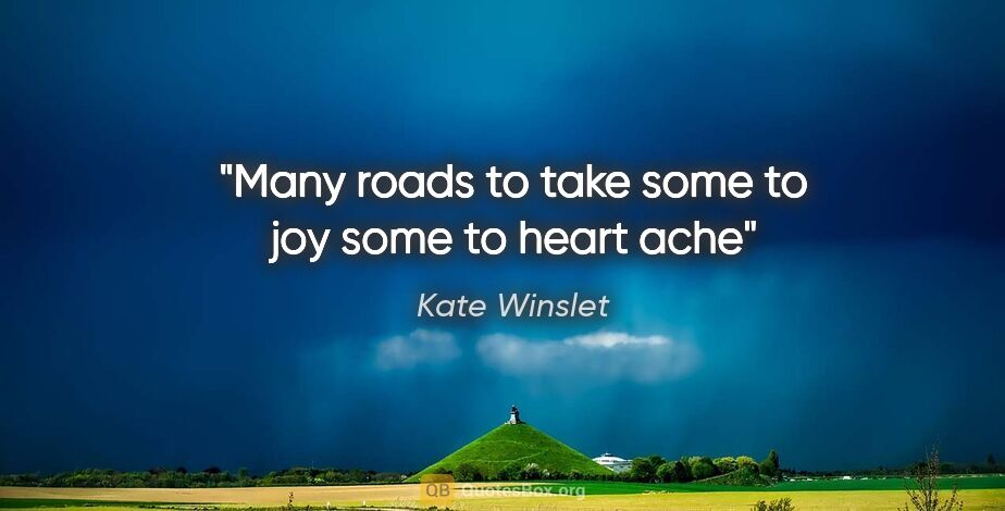 Kate Winslet quote: "Many roads to take some to joy some to heart ache"