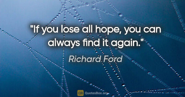 Richard Ford quote: "If you lose all hope, you can always find it again."