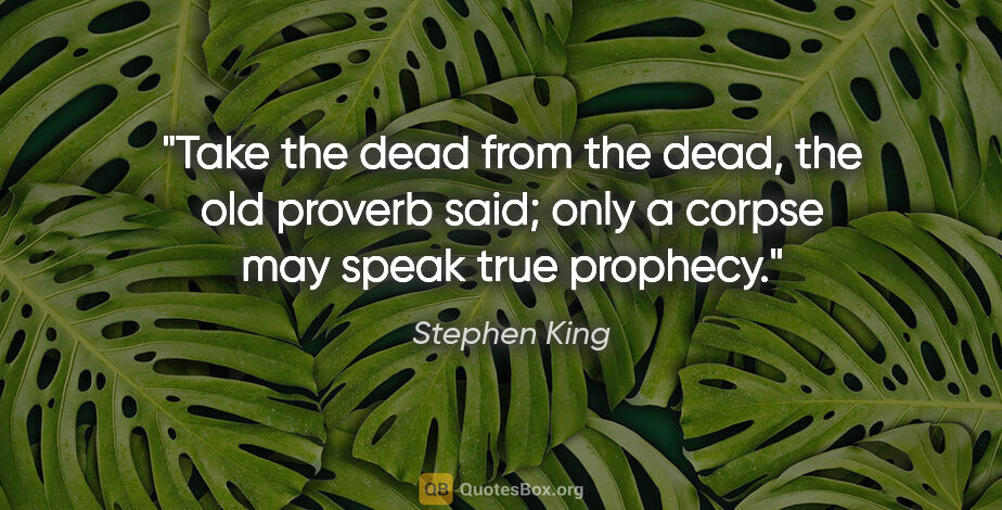 Stephen King quote: "Take the dead from the dead, the old proverb said; only a..."