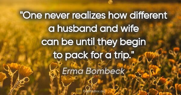 Erma Bombeck quote: "One never realizes how different a husband and wife can be..."