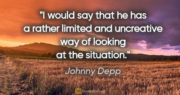 Johnny Depp quote: "I would say that he has a rather limited and uncreative way of..."