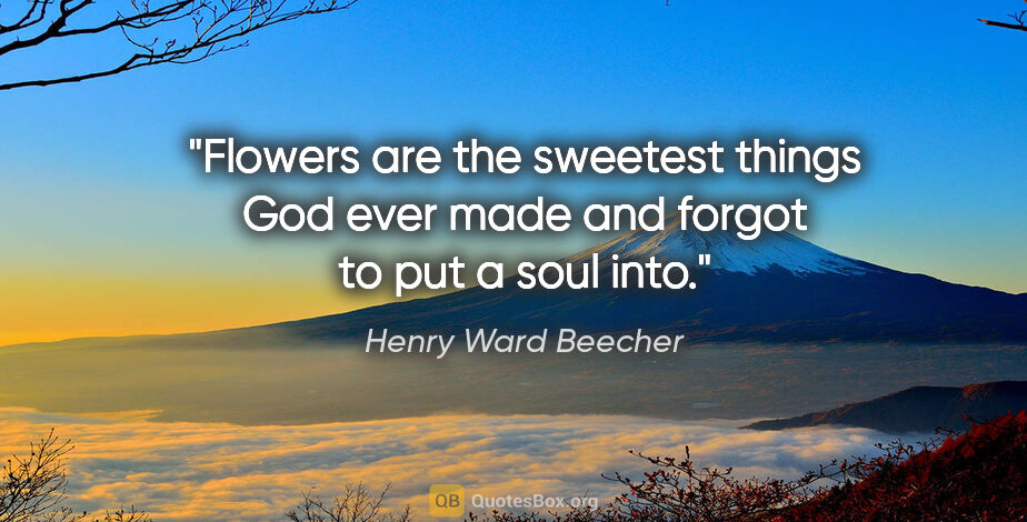 Henry Ward Beecher quote: "Flowers are the sweetest things God ever made and forgot to..."