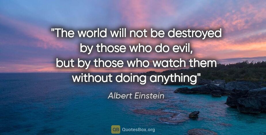 Albert Einstein quote: "The world will not be destroyed by those who do evil, but by..."