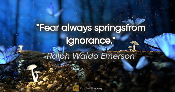 Ralph Waldo Emerson quote: "Fear always springsfrom ignorance."