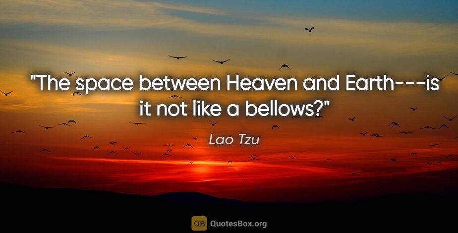 Lao Tzu quote: "The space between Heaven and Earth---is it not like a bellows?"