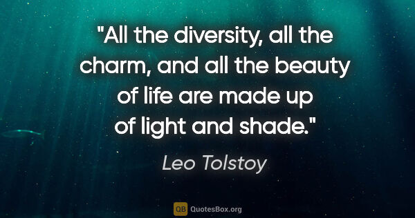 Leo Tolstoy quote: "All the diversity, all the charm, and all the beauty of life..."