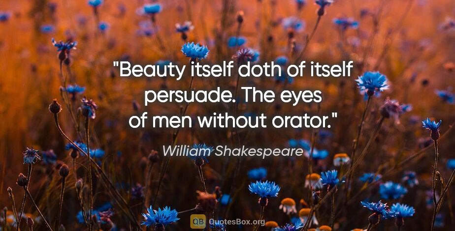 William Shakespeare quote: "Beauty itself doth of itself persuade. The eyes of men without..."