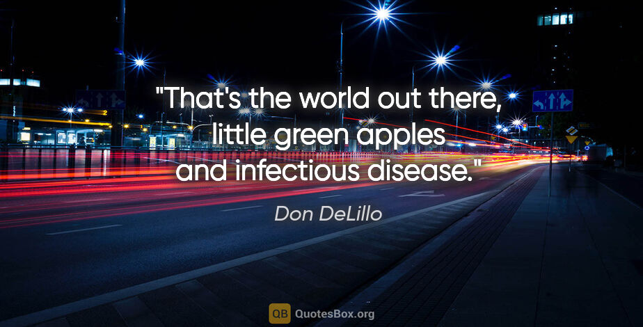 Don DeLillo quote: "That's the world out there, little green apples and infectious..."