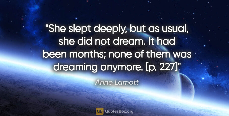 Anne Lamott quote: "She slept deeply, but as usual, she did not dream. It had been..."