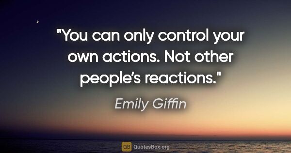 Emily Giffin quote: "You can only control your own actions. Not other people’s..."