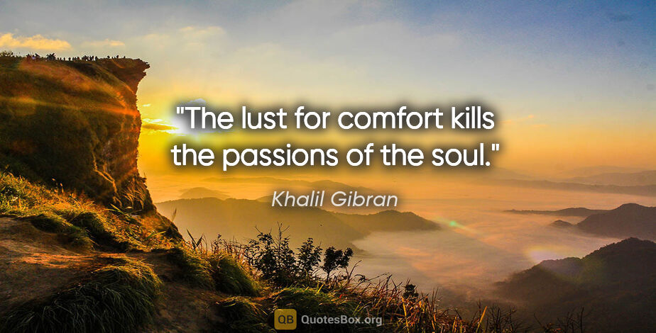 Khalil Gibran quote: "The lust for comfort kills the passions of the soul."