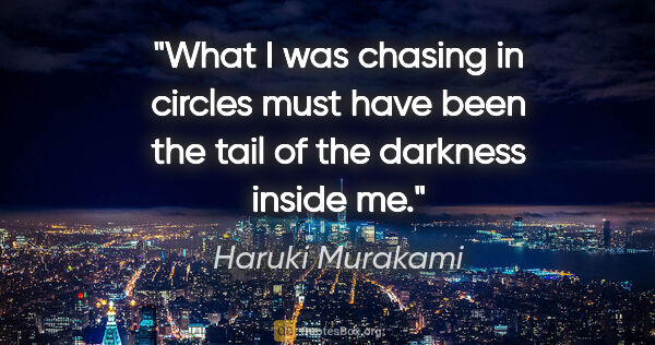 Haruki Murakami quote: "What I was chasing in circles must have been the tail of the..."