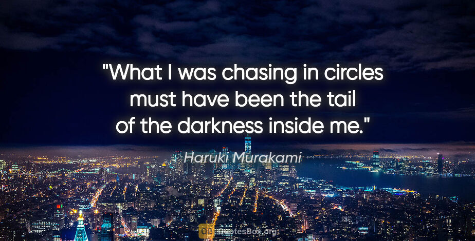 Haruki Murakami quote: "What I was chasing in circles must have been the tail of the..."
