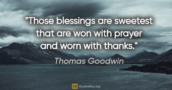 Thomas Goodwin quote: "Those blessings are sweetest that are won with prayer and worn..."