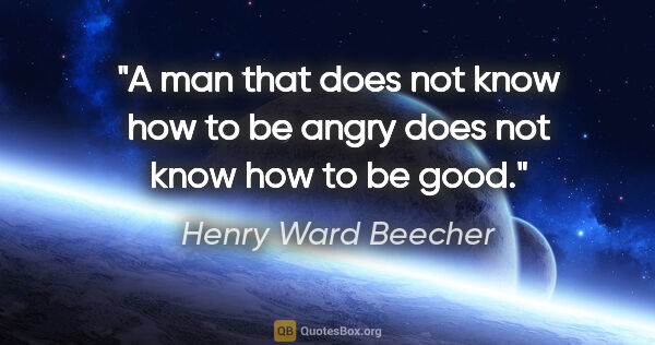 Henry Ward Beecher quote: "A man that does not know how to be angry does not know how to..."