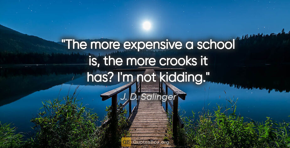 J. D. Salinger quote: "The more expensive a school is, the more crooks it has? I'm..."
