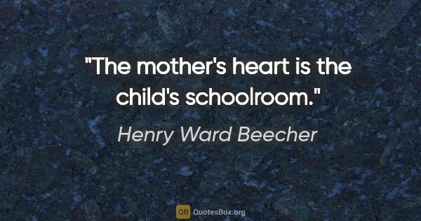 Henry Ward Beecher quote: "The mother's heart is the child's schoolroom."