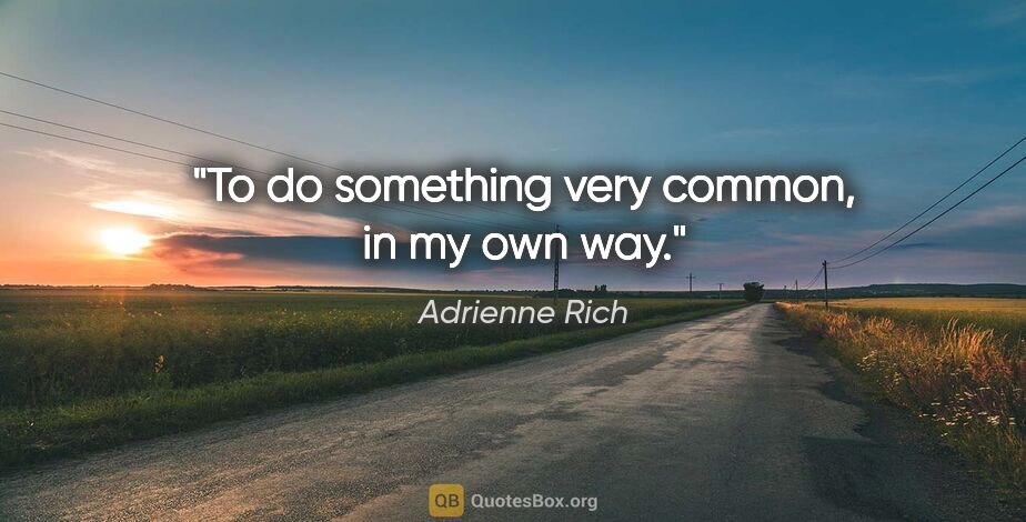 Adrienne Rich quote: "To do something very common, in my own way."