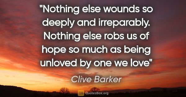 Clive Barker quote: "Nothing else wounds so deeply and irreparably. Nothing else..."