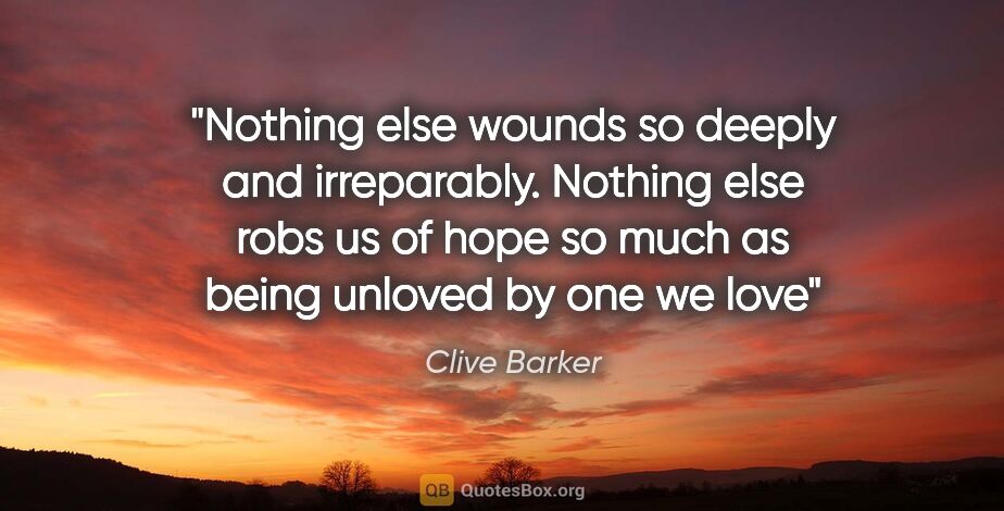 Clive Barker quote: "Nothing else wounds so deeply and irreparably. Nothing else..."