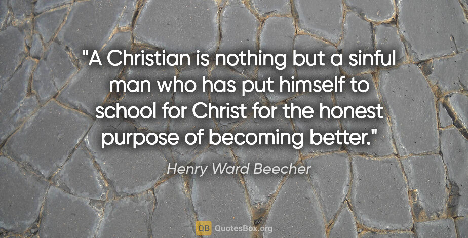 Henry Ward Beecher quote: "A Christian is nothing but a sinful man who has put himself to..."