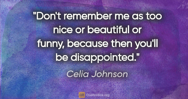 Celia Johnson quote: "Don't remember me as too nice or beautiful or funny, because..."