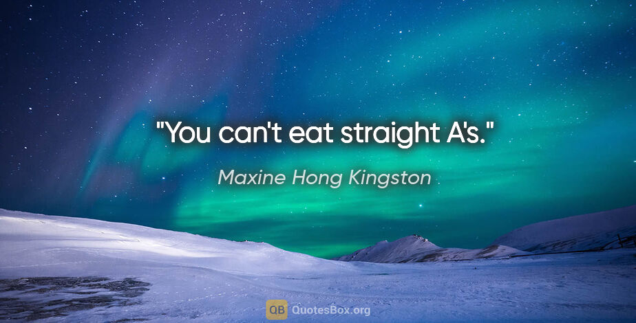 Maxine Hong Kingston quote: "You can't eat straight A's."
