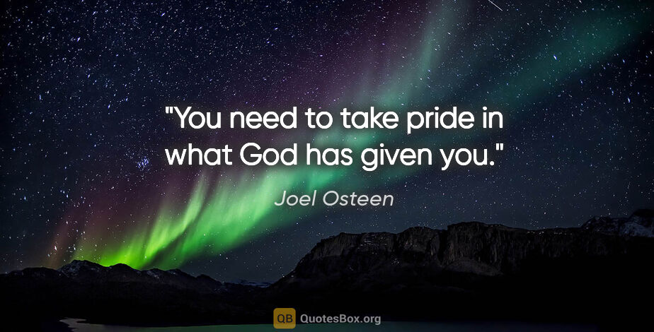 Joel Osteen quote: "You need to take pride in what God has given you."