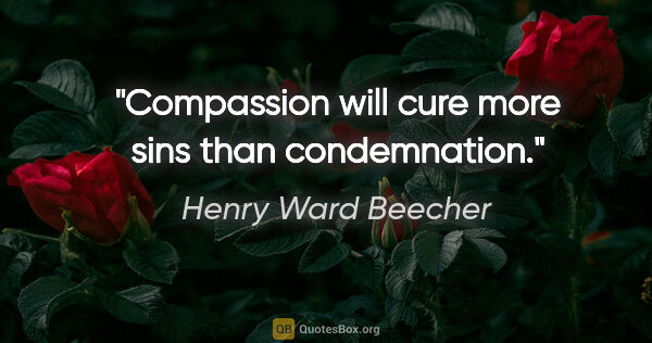 Henry Ward Beecher quote: "Compassion will cure more sins than condemnation."