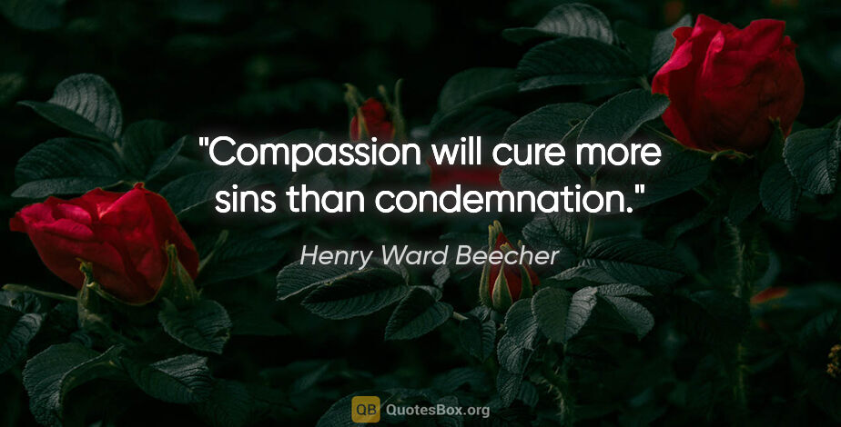 Henry Ward Beecher quote: "Compassion will cure more sins than condemnation."