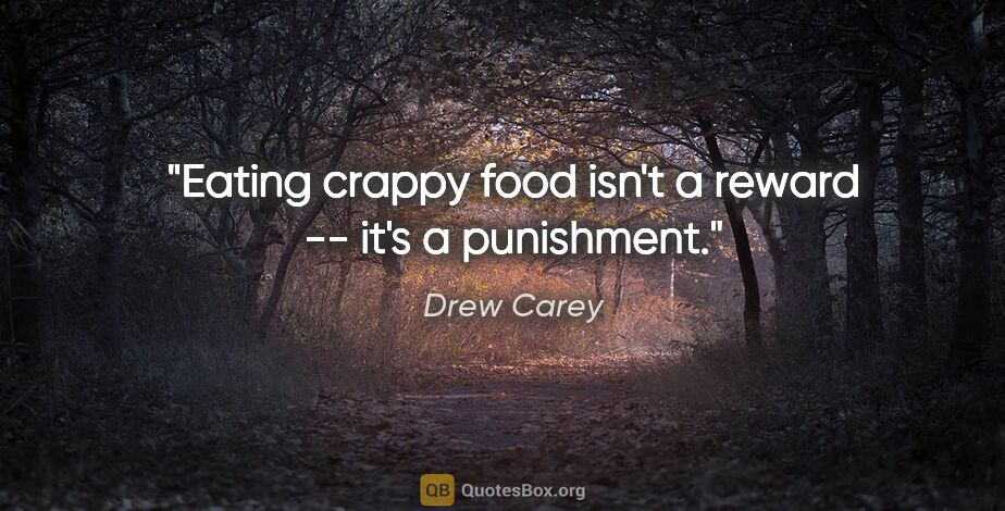 Drew Carey quote: "Eating crappy food isn't a reward -- it's a punishment."