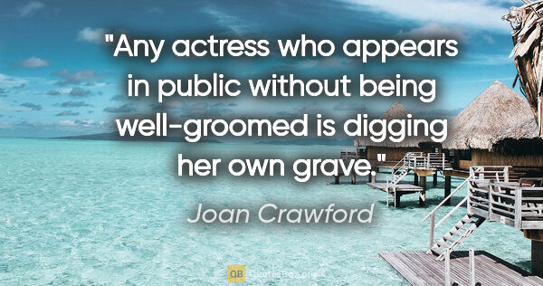 Joan Crawford quote: "Any actress who appears in public without being well-groomed..."