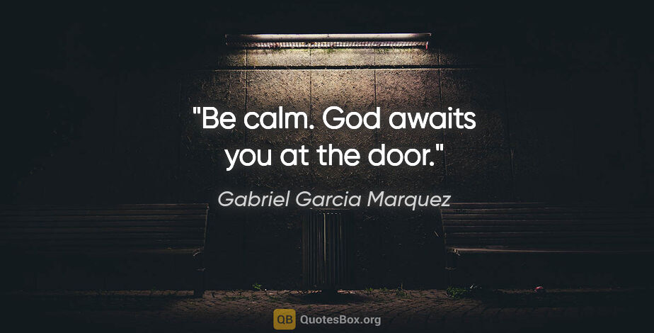 Gabriel Garcia Marquez quote: "Be calm. God awaits you at the door."