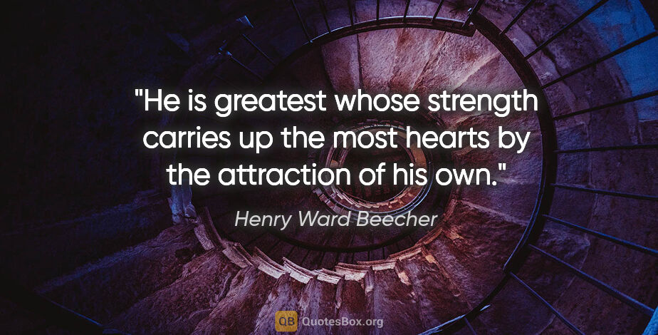 Henry Ward Beecher quote: "He is greatest whose strength carries up the most hearts by..."