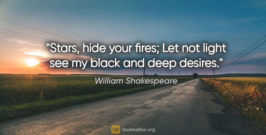William Shakespeare quote: "Stars, hide your fires; Let not light see my black and deep..."