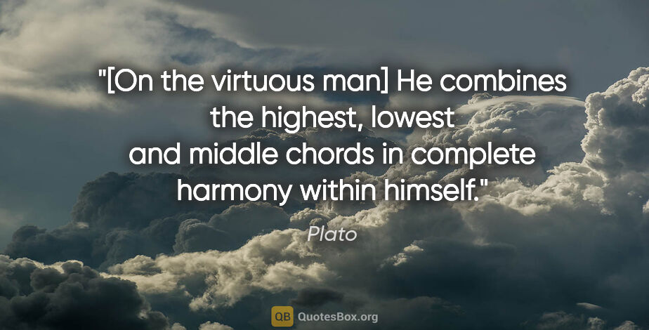 Plato quote: "[On the virtuous man] "He combines the highest, lowest and..."
