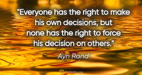Ayn Rand quote: "Everyone has the right to make his own decisions, but none has..."