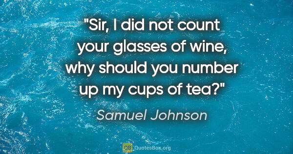 Samuel Johnson quote: "Sir, I did not count your glasses of wine, why should you..."