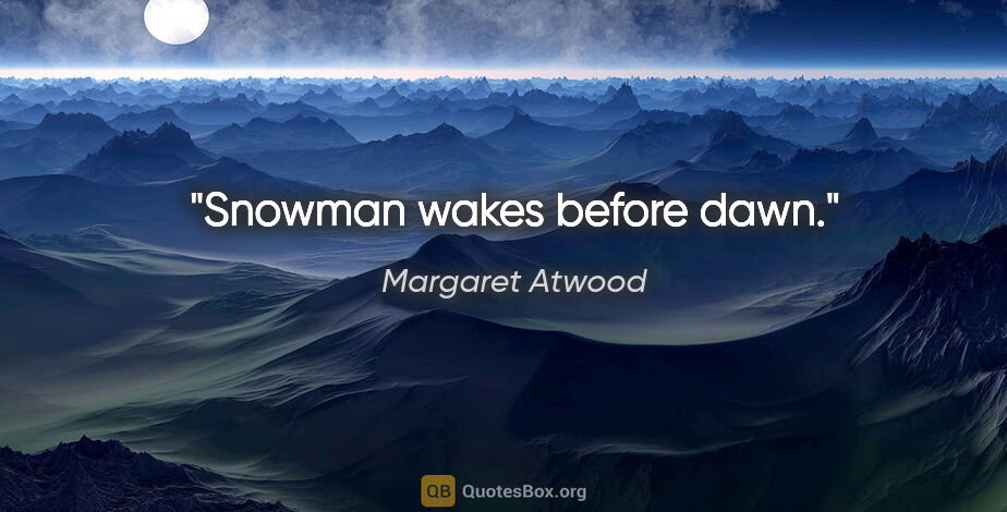 Margaret Atwood quote: "Snowman wakes before dawn."