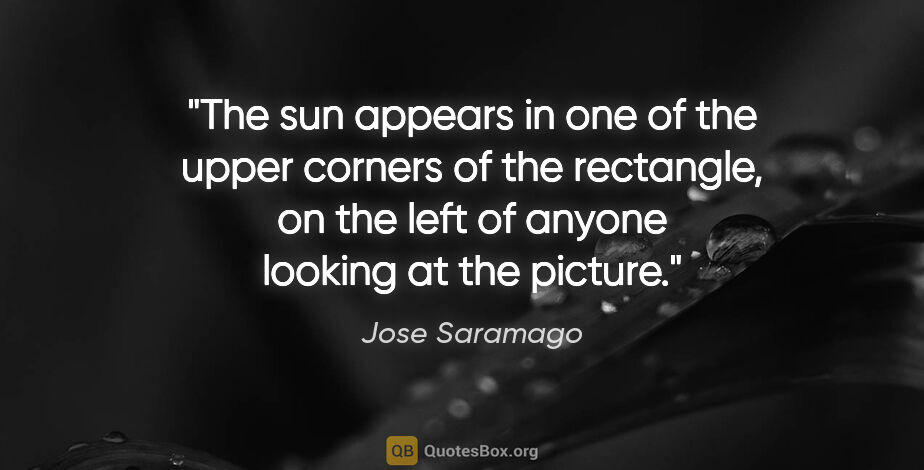 Jose Saramago quote: "The sun appears in one of the upper corners of the rectangle,..."