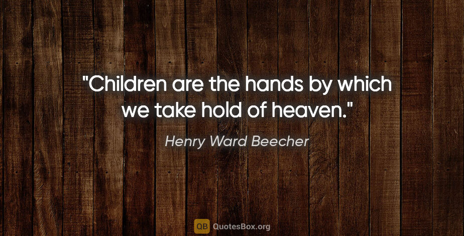 Henry Ward Beecher quote: "Children are the hands by which we take hold of heaven."