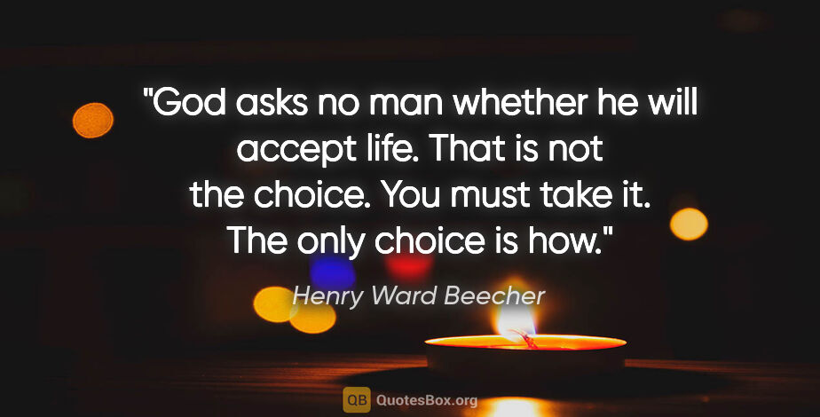 Henry Ward Beecher quote: "God asks no man whether he will accept life. That is not the..."