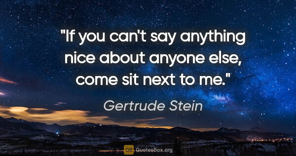 Gertrude Stein quote: "If you can't say anything nice about anyone else, come sit..."