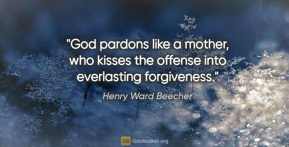 Henry Ward Beecher quote: "God pardons like a mother, who kisses the offense into..."