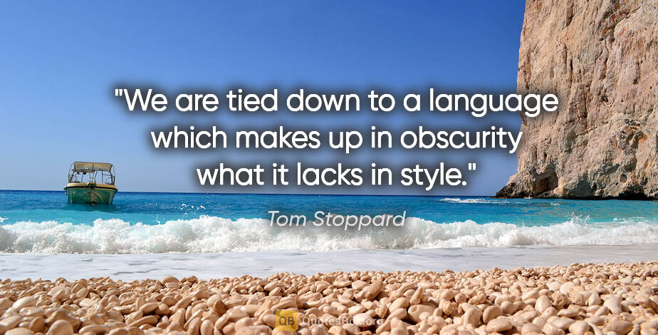 Tom Stoppard quote: "We are tied down to a language which makes up in obscurity..."