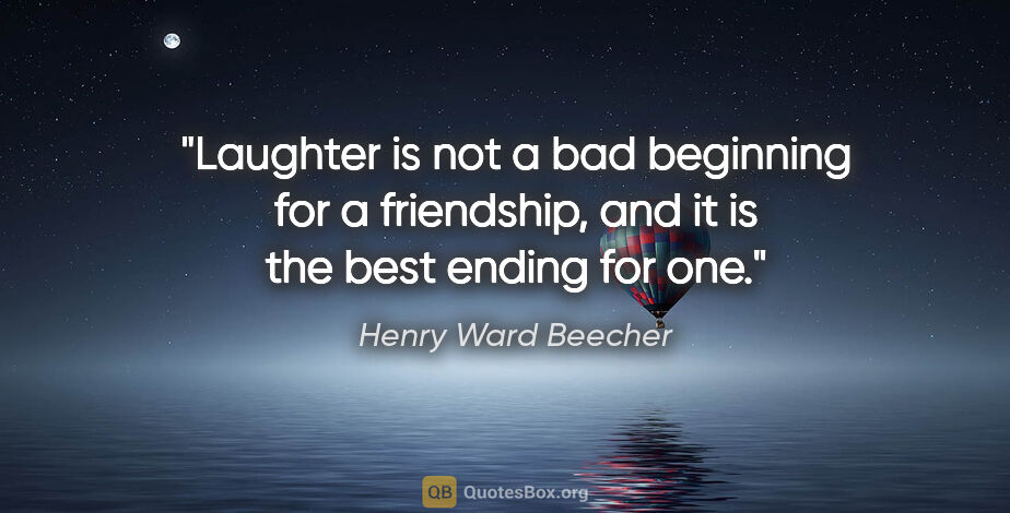 Henry Ward Beecher quote: "Laughter is not a bad beginning for a friendship, and it is..."