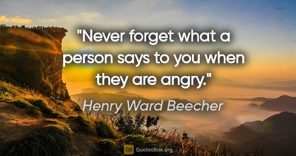 Henry Ward Beecher quote: "Never forget what a person says to you when they are angry."